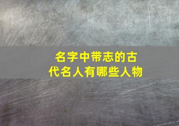 名字中带志的古代名人有哪些人物