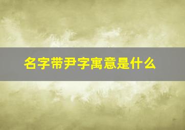 名字带尹字寓意是什么