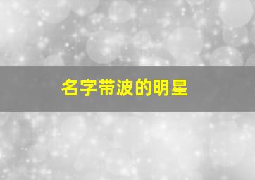 名字带波的明星