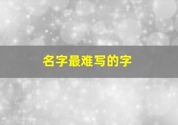 名字最难写的字