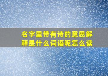 名字里带有诗的意思解释是什么词语呢怎么读