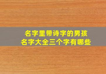 名字里带诗字的男孩名字大全三个字有哪些