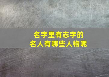 名字里有志字的名人有哪些人物呢