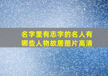 名字里有志字的名人有哪些人物故居图片高清