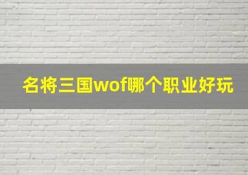 名将三国wof哪个职业好玩