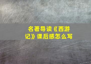 名著导读《西游记》课后感怎么写