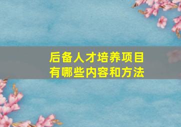 后备人才培养项目有哪些内容和方法