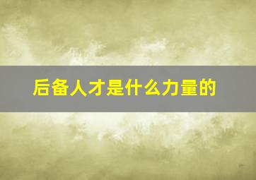 后备人才是什么力量的