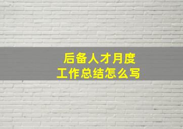 后备人才月度工作总结怎么写