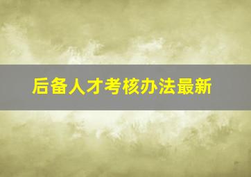 后备人才考核办法最新