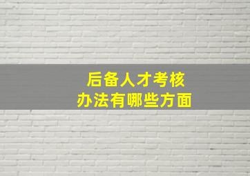 后备人才考核办法有哪些方面