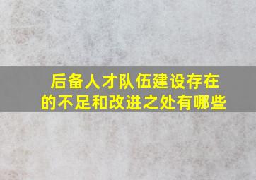 后备人才队伍建设存在的不足和改进之处有哪些