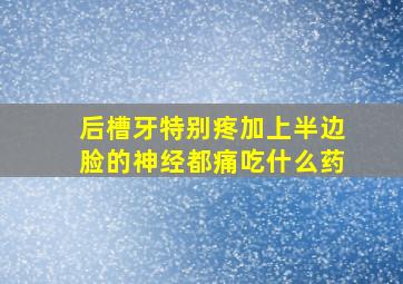 后槽牙特别疼加上半边脸的神经都痛吃什么药