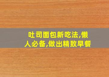 吐司面包新吃法,懒人必备,做出精致早餐