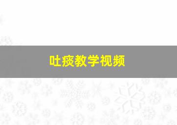 吐痰教学视频