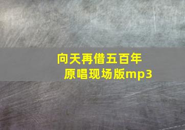 向天再借五百年原唱现场版mp3