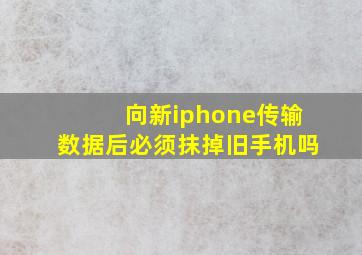 向新iphone传输数据后必须抹掉旧手机吗