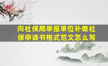 向社保局举报单位补缴社保申请书格式范文怎么写