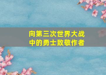 向第三次世界大战中的勇士致敬作者