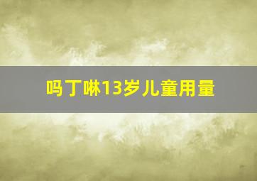 吗丁啉13岁儿童用量