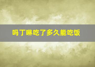 吗丁啉吃了多久能吃饭