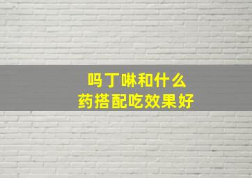 吗丁啉和什么药搭配吃效果好