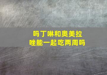 吗丁啉和奥美拉唑能一起吃两周吗