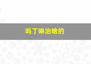 吗丁啉治啥的