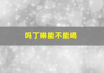 吗丁啉能不能喝