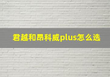 君越和昂科威plus怎么选