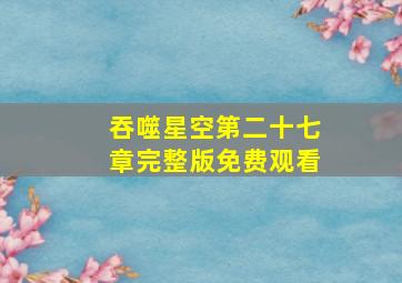 吞噬星空第二十七章完整版免费观看