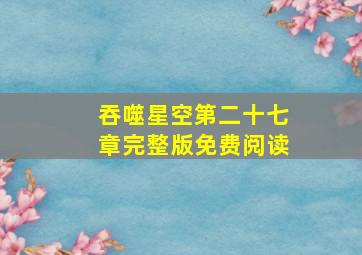 吞噬星空第二十七章完整版免费阅读