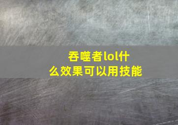 吞噬者lol什么效果可以用技能