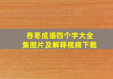 吞枣成语四个字大全集图片及解释视频下载