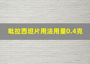 吡拉西坦片用法用量0.4克