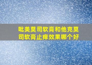 吡美莫司软膏和他克莫司软膏止痒效果哪个好