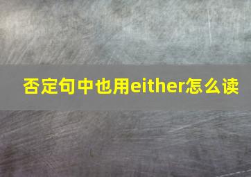 否定句中也用either怎么读