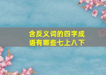 含反义词的四字成语有哪些七上八下