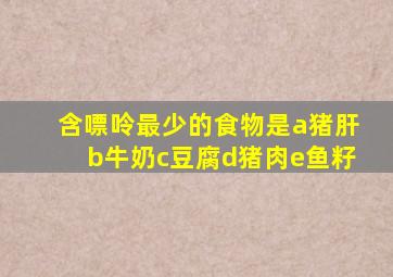 含嘌呤最少的食物是a猪肝b牛奶c豆腐d猪肉e鱼籽