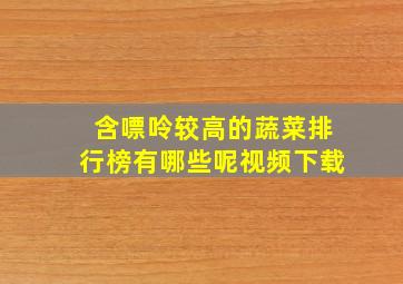 含嘌呤较高的蔬菜排行榜有哪些呢视频下载