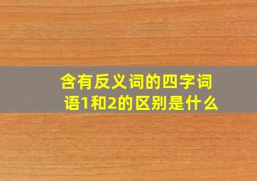 含有反义词的四字词语1和2的区别是什么