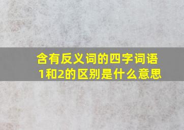 含有反义词的四字词语1和2的区别是什么意思