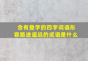 含有叠字的四字词语形容路途遥远的成语是什么