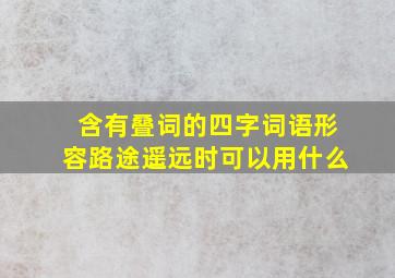 含有叠词的四字词语形容路途遥远时可以用什么