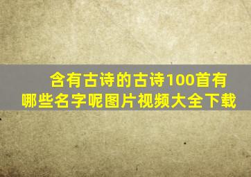 含有古诗的古诗100首有哪些名字呢图片视频大全下载