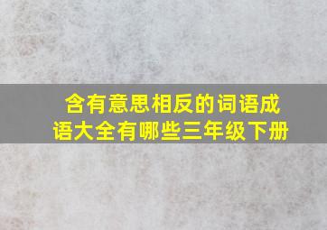 含有意思相反的词语成语大全有哪些三年级下册