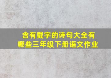 含有戴字的诗句大全有哪些三年级下册语文作业