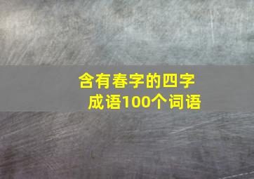 含有春字的四字成语100个词语