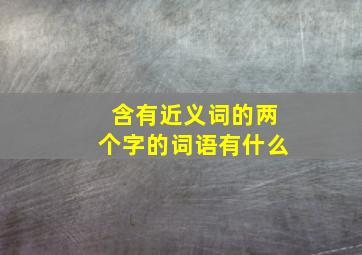 含有近义词的两个字的词语有什么