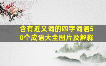 含有近义词的四字词语50个成语大全图片及解释